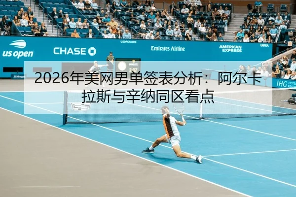 2026年美网男单签表分析：阿尔卡拉斯与辛纳同区看点
